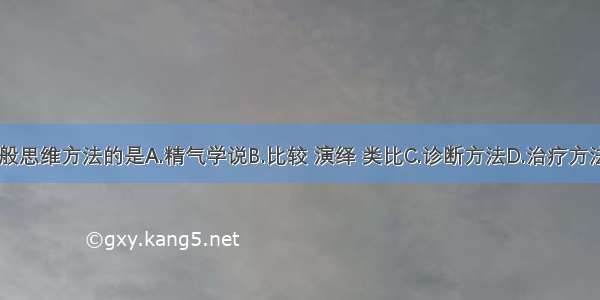 属中医学一般思维方法的是A.精气学说B.比较 演绎 类比C.诊断方法D.治疗方法E.预防方法