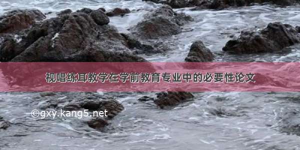 视唱练耳教学在学前教育专业中的必要性论文