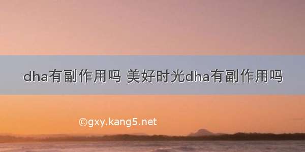 dha有副作用吗 美好时光dha有副作用吗