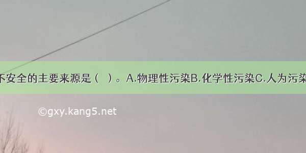 农产品质量不安全的主要来源是（ ）。A.物理性污染B.化学性污染C.人为污染D.生物性污