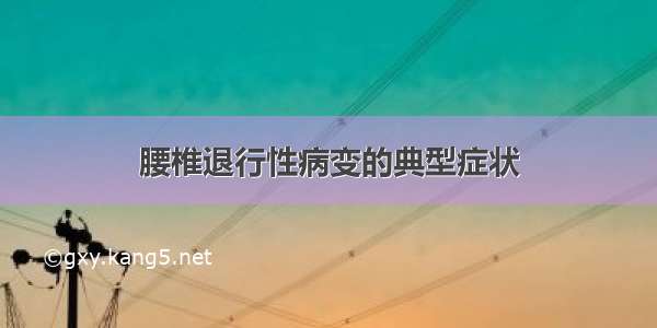 腰椎退行性病变的典型症状