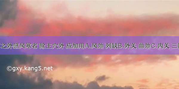 治疗面痛之外感风寒者 除主穴外 应加用A.风池 列缺B.外关 曲池C.内关 三阴交D.风