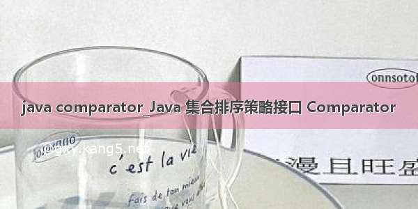 java comparator_Java 集合排序策略接口 Comparator