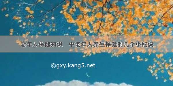 老年人保健知识	中老年人养生保健的几个小秘诀