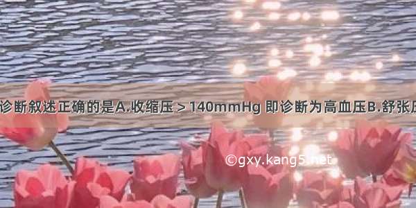 关于高血压的诊断叙述正确的是A.收缩压＞140mmHg 即诊断为高血压B.舒张压＞90mmHg 