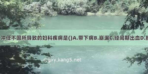 气虚 统摄无权 冲任不固所导致的妇科疾病是()A.带下病B.崩漏C.经间期出血D.胎动不安E.滑胎