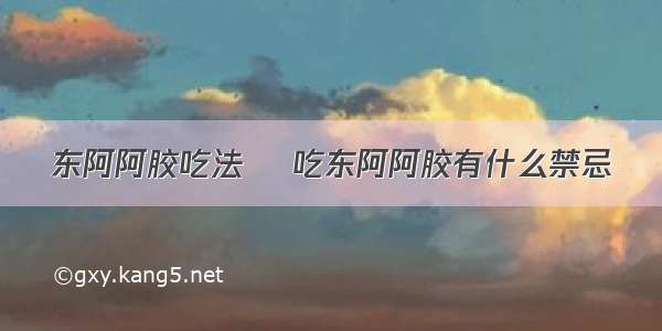 东阿阿胶吃法	 吃东阿阿胶有什么禁忌