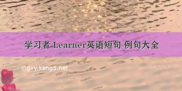 学习者 Learner英语短句 例句大全