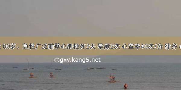 患者男性 60岁。急性广泛前壁心肌梗死2天 晕厥2次 心室率40次/分 律齐 心电图示