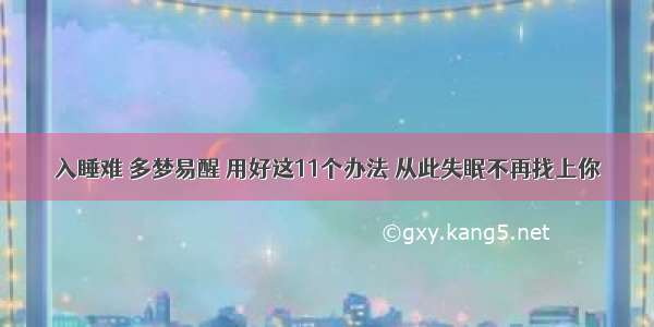 入睡难 多梦易醒 用好这11个办法 从此失眠不再找上你