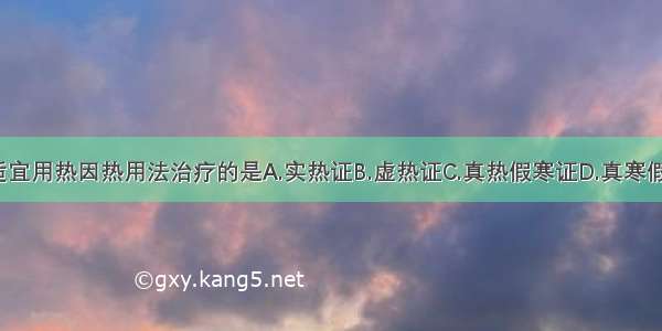 下列各证 适宜用热因热用法治疗的是A.实热证B.虚热证C.真热假寒证D.真寒假热证E.寒热