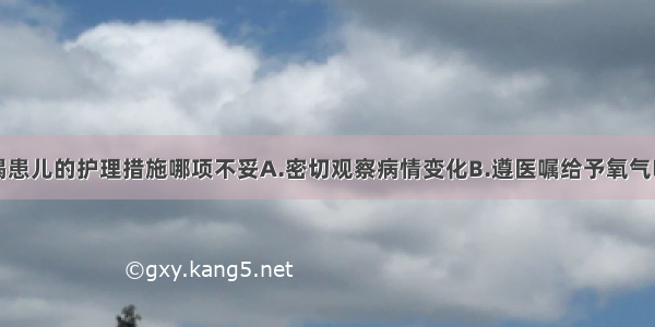 急性呼吸衰竭患儿的护理措施哪项不妥A.密切观察病情变化B.遵医嘱给予氧气吸入C.让患儿