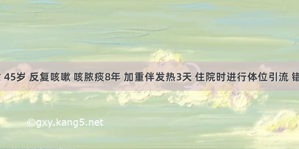 患者 女 45岁 反复咳嗽 咳脓痰8年 加重伴发热3天 住院时进行体位引流 错误的是