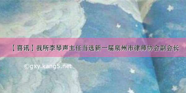 【喜讯】我所李琴声主任当选新一届泉州市律师协会副会长