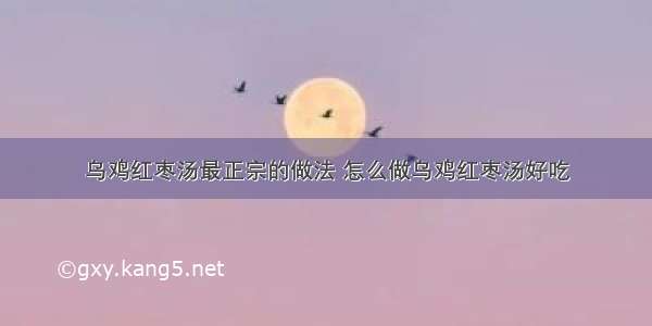 乌鸡红枣汤最正宗的做法 怎么做乌鸡红枣汤好吃