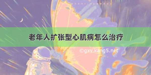 老年人扩张型心肌病怎么治疗