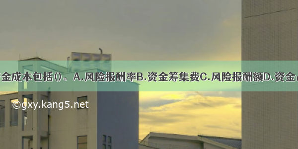 农业企业的资金成本包括()。A.风险报酬率B.资金筹集费C.风险报酬额D.资金占用费E.货币