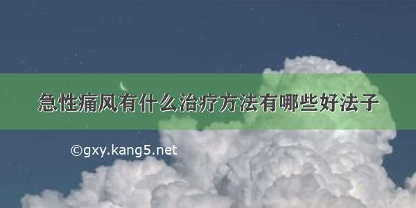 急性痛风有什么治疗方法有哪些好法子