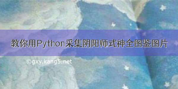 教你用Python采集阴阳师式神全图鉴图片