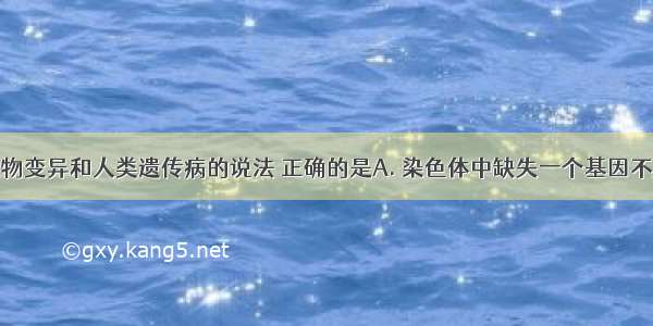 下列有关生物变异和人类遗传病的说法 正确的是A. 染色体中缺失一个基因不属于基因突