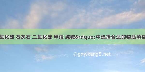 请在&ldquo;一氧化碳 石灰石 二氧化硫 甲烷 纯碱&rdquo;中选择合适的物质填空：（填化学式或