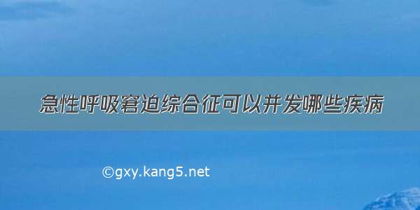 急性呼吸窘迫综合征可以并发哪些疾病