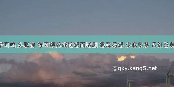 患者眩晕耳鸣 头胀痛 每因烦劳或恼怒而增剧 急躁易怒 少寐多梦 舌红苔黄 脉弦数