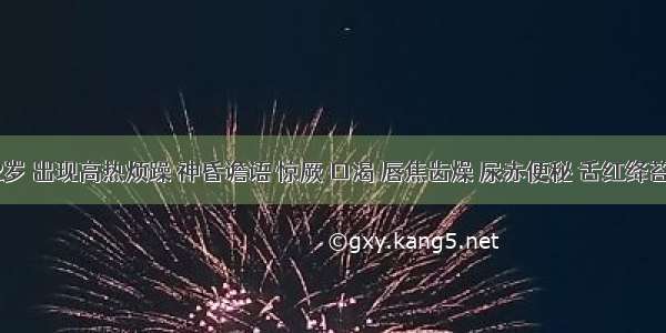 患儿2岁 出现高热烦躁 神昏谵语 惊厥 口渴 唇焦齿燥 尿赤便秘 舌红绛苔干黄 