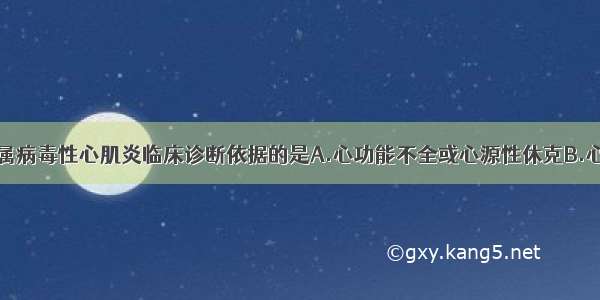 下列各项 不属病毒性心肌炎临床诊断依据的是A.心功能不全或心源性休克B.心脏扩大C.肌