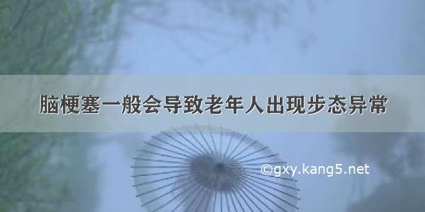 脑梗塞一般会导致老年人出现步态异常