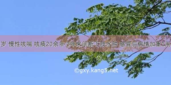 男性 58岁 慢性咳喘 咳痰20余年 3年来间断下肢水肿 感冒后病情加重1周 嗜睡 入