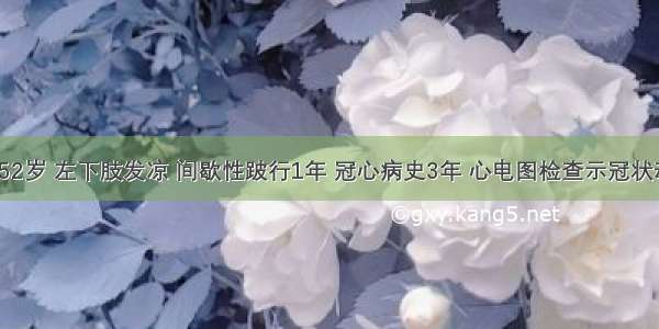 患者 男 52岁 左下肢发凉 间歇性跛行1年 冠心病史3年 心电图检查示冠状动脉供血