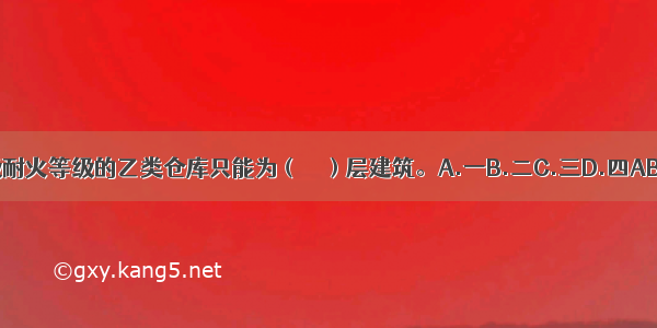 三级耐火等级的乙类仓库只能为（　　）层建筑。A.一B.二C.三D.四ABCD