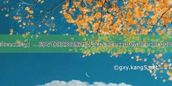 【witnessing】...高考卷阅读理解开头是businessarewitnessingadiff...