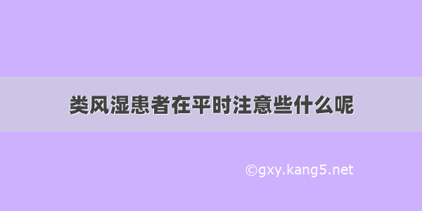 类风湿患者在平时注意些什么呢