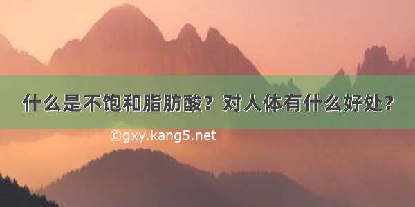 什么是不饱和脂肪酸？对人体有什么好处？