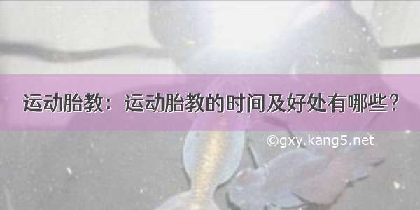 运动胎教：运动胎教的时间及好处有哪些？