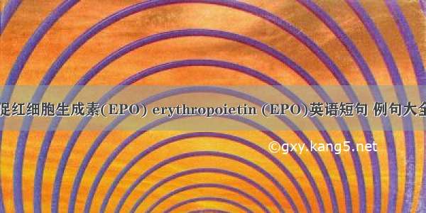 促红细胞生成素(EPO) erythropoietin (EPO)英语短句 例句大全