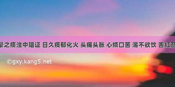 患者眩晕之痰浊中阻证 日久痰郁化火 头痛头胀 心烦口苦 渴不欲饮 舌红苔黄腻 脉