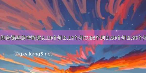 小儿前囟闭合最迟的年龄是A.10个月B.18个月C.24个月D.30个月E.36个月ABCDE