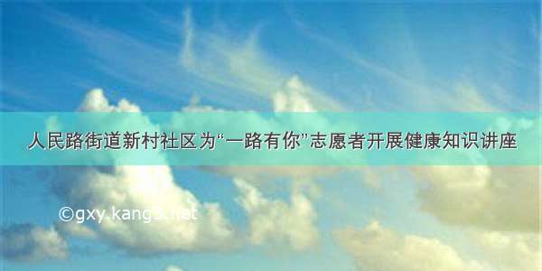 人民路街道新村社区为“一路有你”志愿者开展健康知识讲座