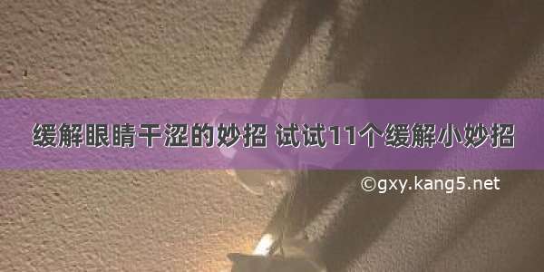 缓解眼睛干涩的妙招 试试11个缓解小妙招