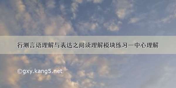 行测言语理解与表达之阅读理解模块练习—中心理解