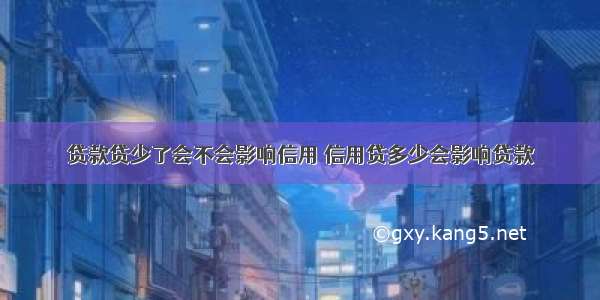 贷款贷少了会不会影响信用 信用贷多少会影响贷款