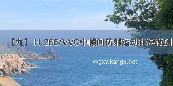 【九】 H.266/VVC中帧间仿射运动补偿预测