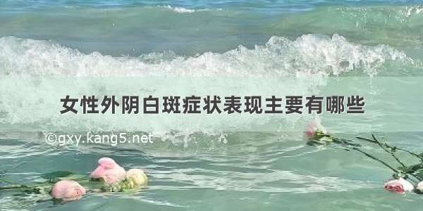 女性外阴白斑症状表现主要有哪些