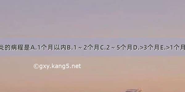 急性肺炎的病程是A.1个月以内B.1～2个月C.2～5个月D.>3个月E.>1个月ABCDE