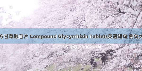 复方甘草酸苷片 Compound Glycyrrhizin Tablets英语短句 例句大全