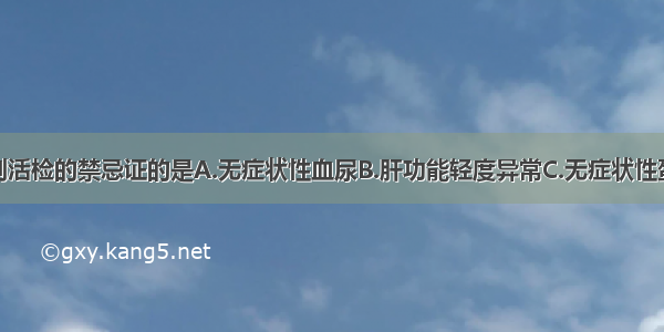 以下为肾穿刺活检的禁忌证的是A.无症状性血尿B.肝功能轻度异常C.无症状性蛋白尿D.急性