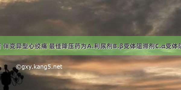 高血压患者 伴变异型心绞痛 最佳降压药为A.利尿剂B.β受体阻滞剂C.α受体阻滞剂D.AC